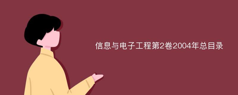 信息与电子工程第2卷2004年总目录