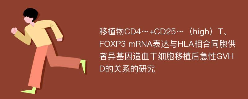 移植物CD4～+CD25～（high）T、FOXP3 mRNA表达与HLA相合同胞供者异基因造血干细胞移植后急性GVHD的关系的研究