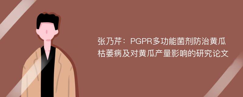 张乃芹：PGPR多功能菌剂防治黄瓜枯萎病及对黄瓜产量影响的研究论文