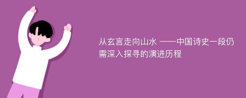 从玄言走向山水 ——中国诗史一段仍需深入探寻的演进历程