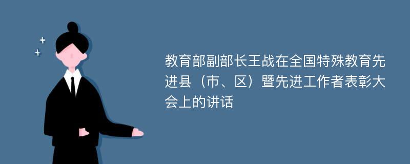 教育部副部长王战在全国特殊教育先进县（市、区）暨先进工作者表彰大会上的讲话