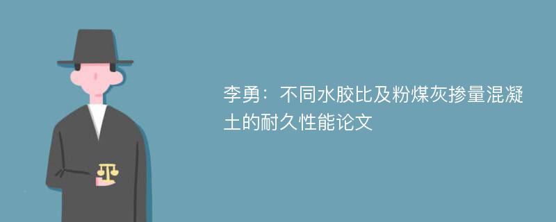 李勇：不同水胶比及粉煤灰掺量混凝土的耐久性能论文