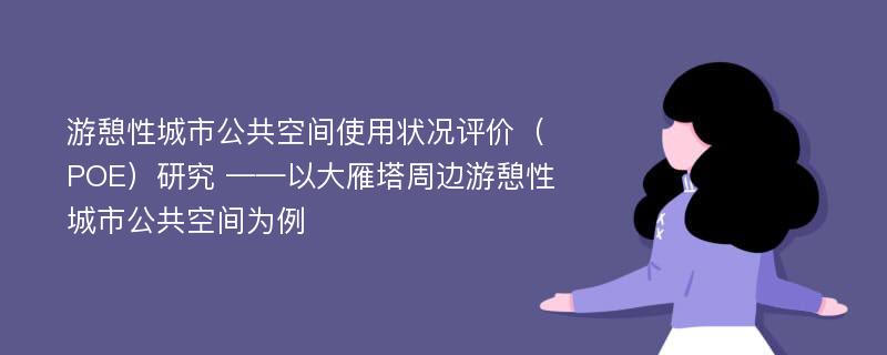 游憩性城市公共空间使用状况评价（POE）研究 ——以大雁塔周边游憩性城市公共空间为例