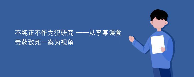 不纯正不作为犯研究 ——从李某误食毒药致死一案为视角