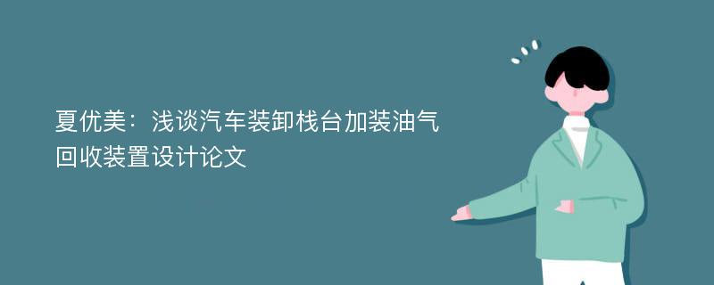 夏优美：浅谈汽车装卸栈台加装油气回收装置设计论文