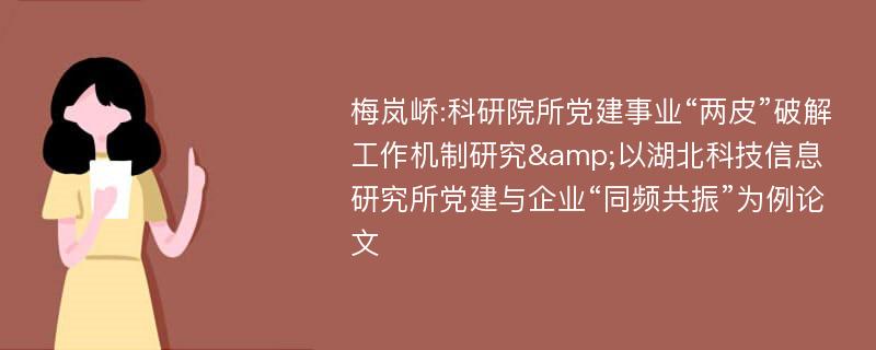 梅岚峤:科研院所党建事业“两皮”破解工作机制研究&以湖北科技信息研究所党建与企业“同频共振”为例论文