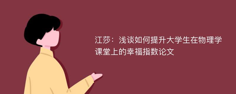 江莎：浅谈如何提升大学生在物理学课堂上的幸福指数论文