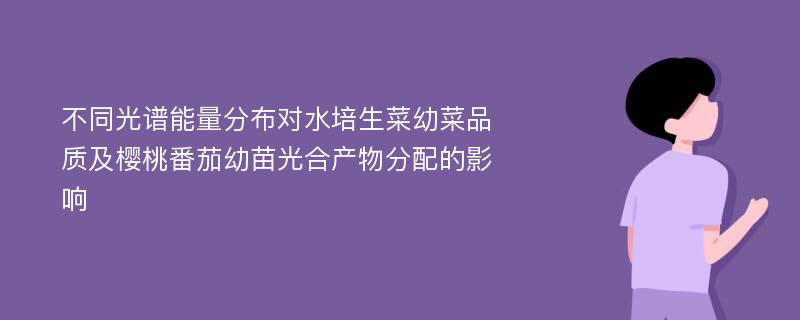 不同光谱能量分布对水培生菜幼菜品质及樱桃番茄幼苗光合产物分配的影响