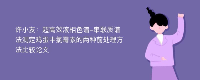 许小友：超高效液相色谱-串联质谱法测定鸡蛋中氯霉素的两种前处理方法比较论文