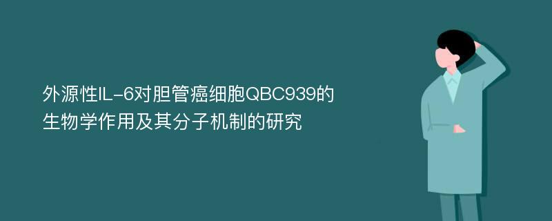 外源性IL-6对胆管癌细胞QBC939的生物学作用及其分子机制的研究