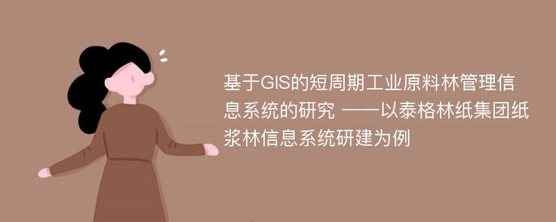 基于GIS的短周期工业原料林管理信息系统的研究 ——以泰格林纸集团纸浆林信息系统研建为例