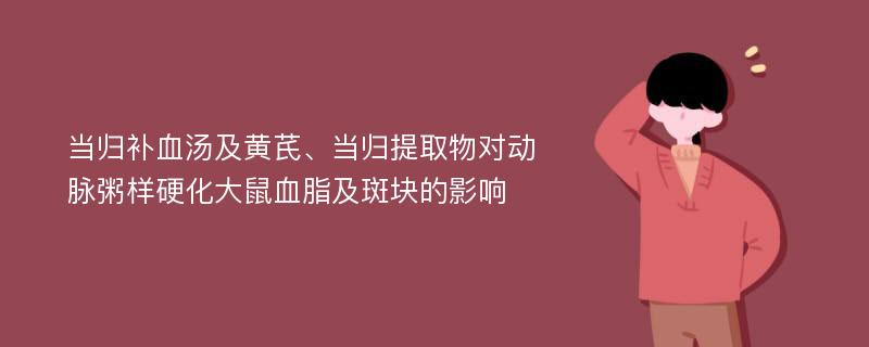 当归补血汤及黄芪、当归提取物对动脉粥样硬化大鼠血脂及斑块的影响