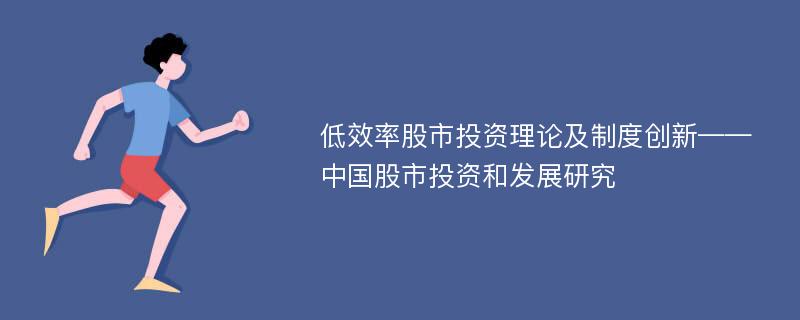 低效率股市投资理论及制度创新——中国股市投资和发展研究