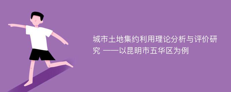 城市土地集约利用理论分析与评价研究 ——以昆明市五华区为例