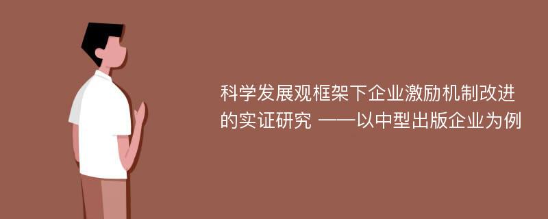 科学发展观框架下企业激励机制改进的实证研究 ——以中型出版企业为例