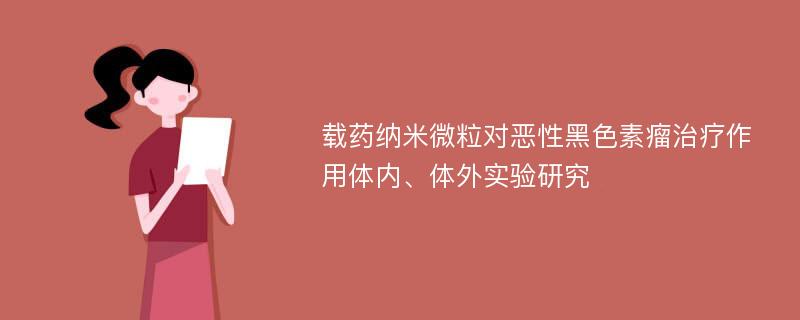 载药纳米微粒对恶性黑色素瘤治疗作用体内、体外实验研究