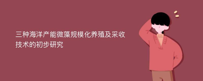 三种海洋产能微藻规模化养殖及采收技术的初步研究