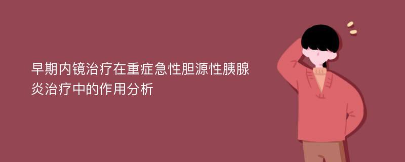 早期内镜治疗在重症急性胆源性胰腺炎治疗中的作用分析