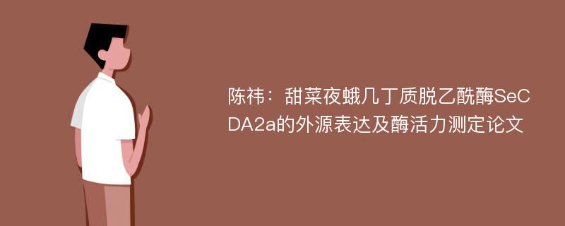 陈祎：甜菜夜蛾几丁质脱乙酰酶SeCDA2a的外源表达及酶活力测定论文