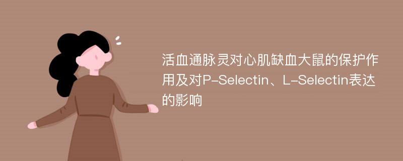 活血通脉灵对心肌缺血大鼠的保护作用及对P-Selectin、L-Selectin表达的影响