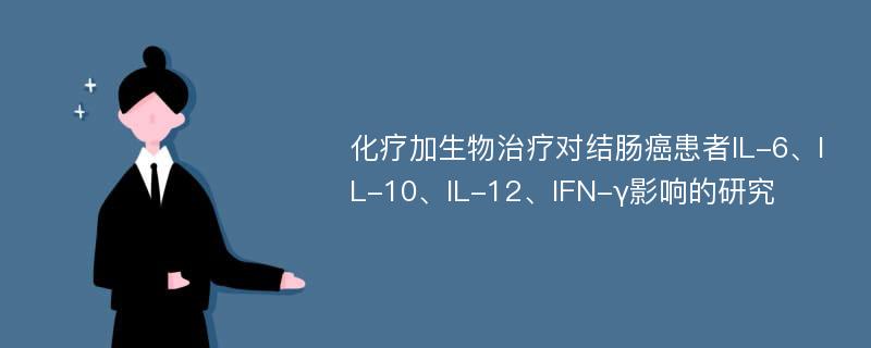 化疗加生物治疗对结肠癌患者IL-6、IL-10、IL-12、IFN-γ影响的研究