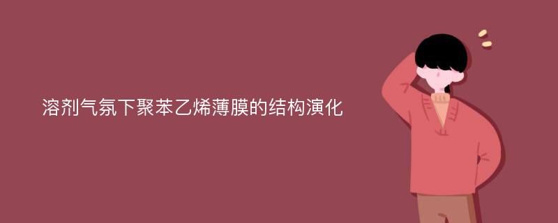 溶剂气氛下聚苯乙烯薄膜的结构演化