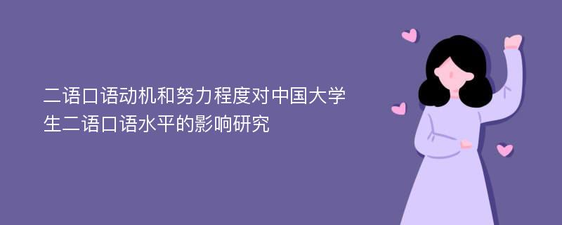 二语口语动机和努力程度对中国大学生二语口语水平的影响研究