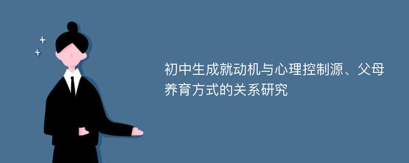 初中生成就动机与心理控制源、父母养育方式的关系研究