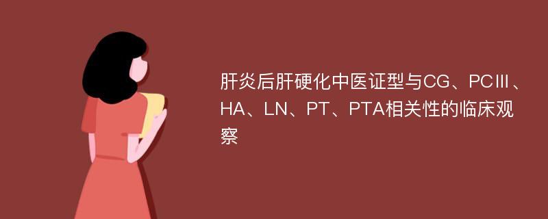 肝炎后肝硬化中医证型与CG、PCⅢ、HA、LN、PT、PTA相关性的临床观察