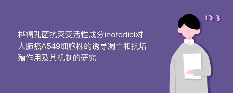 桦褐孔菌抗突变活性成分inotodiol对人肺癌A549细胞株的诱导凋亡和抗增殖作用及其机制的研究