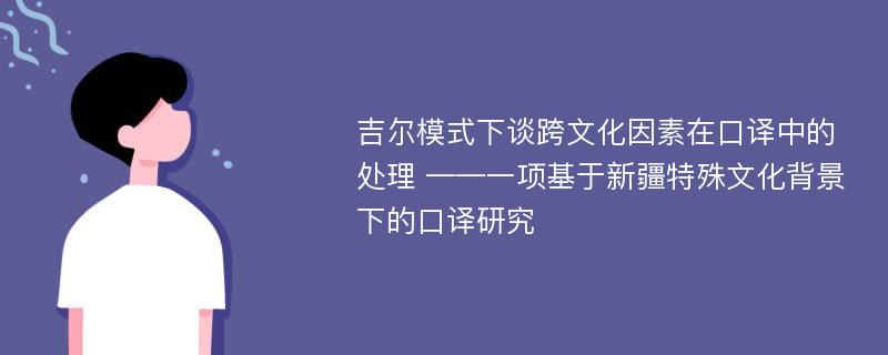 吉尔模式下谈跨文化因素在口译中的处理 ——一项基于新疆特殊文化背景下的口译研究