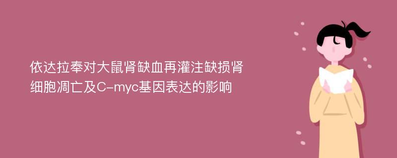 依达拉奉对大鼠肾缺血再灌注缺损肾细胞凋亡及C-myc基因表达的影响