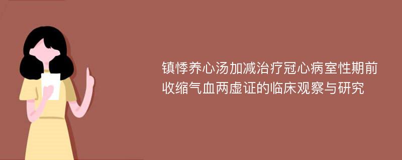 镇悸养心汤加减治疗冠心病室性期前收缩气血两虚证的临床观察与研究