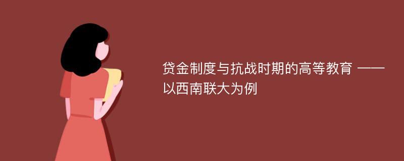 贷金制度与抗战时期的高等教育 ——以西南联大为例