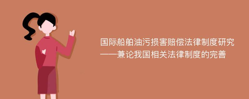 国际船舶油污损害赔偿法律制度研究 ——兼论我国相关法律制度的完善