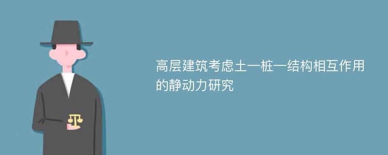 高层建筑考虑土—桩—结构相互作用的静动力研究