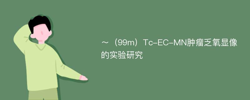 ～（99m）Tc-EC-MN肿瘤乏氧显像的实验研究