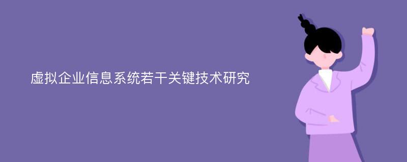 虚拟企业信息系统若干关键技术研究