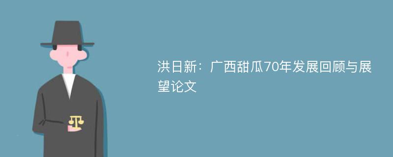 洪日新：广西甜瓜70年发展回顾与展望论文