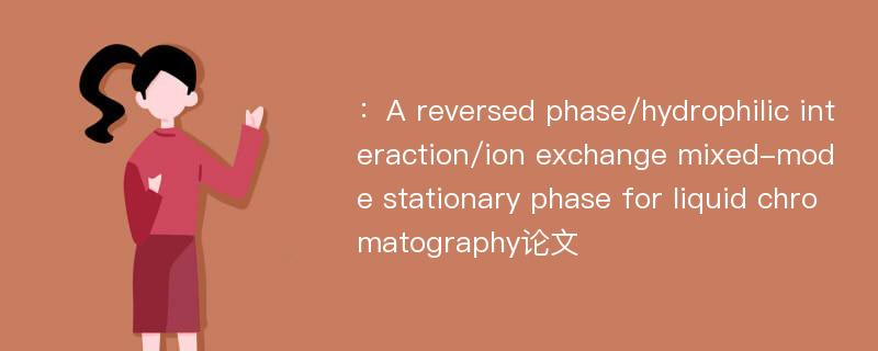 ：A reversed phase/hydrophilic interaction/ion exchange mixed-mode stationary phase for liquid chromatography论文