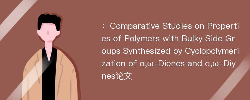 ：Comparative Studies on Properties of Polymers with Bulky Side Groups Synthesized by Cyclopolymerization of α,ω-Dienes and α,ω-Diynes论文