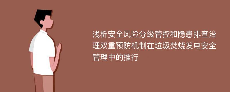 浅析安全风险分级管控和隐患排查治理双重预防机制在垃圾焚烧发电安全管理中的推行