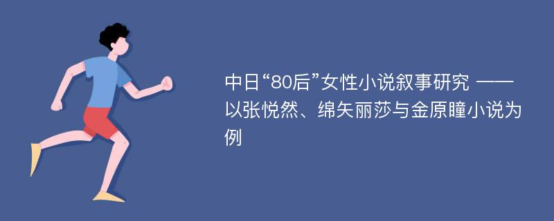 中日“80后”女性小说叙事研究 ——以张悦然、绵矢丽莎与金原瞳小说为例