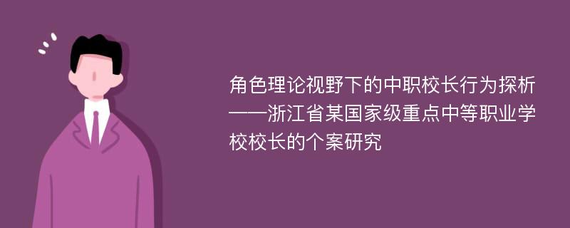 角色理论视野下的中职校长行为探析 ——浙江省某国家级重点中等职业学校校长的个案研究