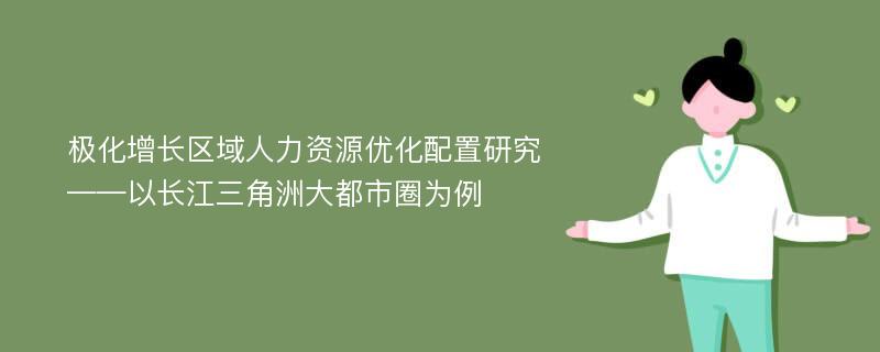 极化增长区域人力资源优化配置研究——以长江三角洲大都市圈为例