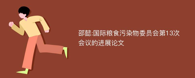 邵懿:国际粮食污染物委员会第13次会议的进展论文