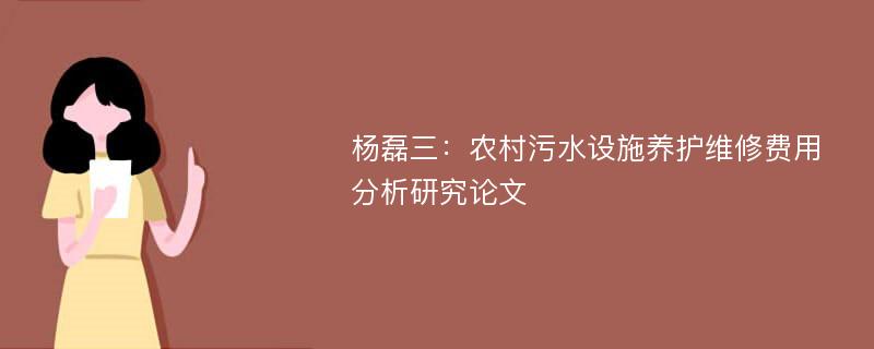 杨磊三：农村污水设施养护维修费用分析研究论文