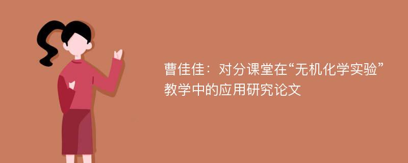 曹佳佳：对分课堂在“无机化学实验”教学中的应用研究论文