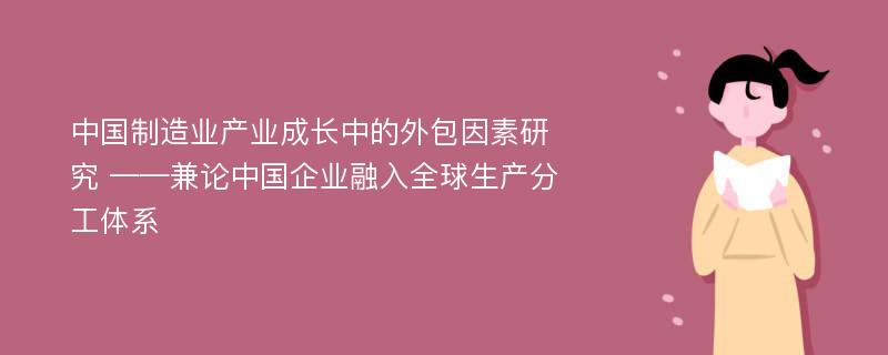 中国制造业产业成长中的外包因素研究 ——兼论中国企业融入全球生产分工体系