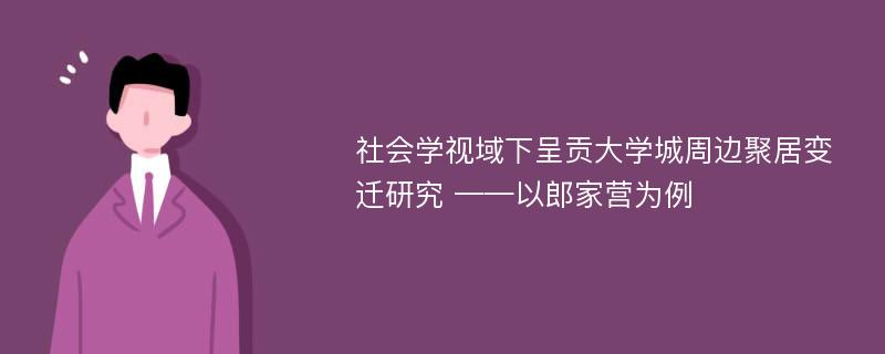 社会学视域下呈贡大学城周边聚居变迁研究 ——以郎家营为例